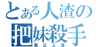 とある人渣の把妹殺手（真正人渣）