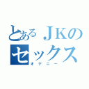 とあるＪＫのセックス（オナニー）