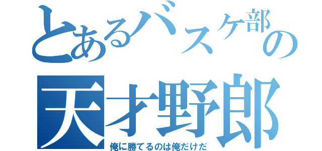 とあるバスケ部の天才野郎（俺に勝てるのは俺だけだ）