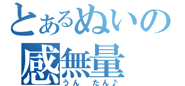 とあるぬいの感無量（うん　たん♪）