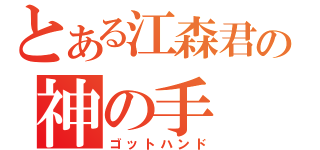 とある江森君の神の手（ゴットハンド）