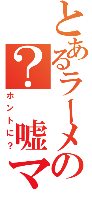 とあるラーメンマンっていたの？　嘘マジで？（ホントに？）