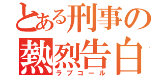 とある刑事の熱烈告白（ラブコール）