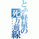 とある軽量の死力前線（デスマッチ）