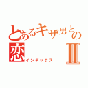 とあるキザ男とツン女の恋Ⅱ（インデックス）