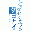 とあるセカオワのダゴナイ（ファイアバー）