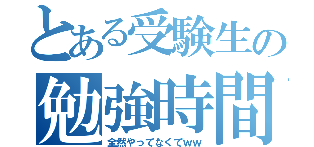 とある受験生の勉強時間（全然やってなくてｗｗ）