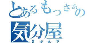 とあるもっさぁの気分屋（きぶんや）