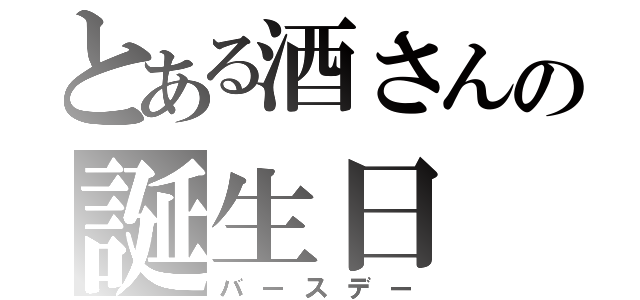 とある酒さんの誕生日（バースデー）