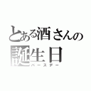 とある酒さんの誕生日（バースデー）