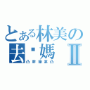 とある林美の去你媽Ⅱ（凸幹操靠凸）