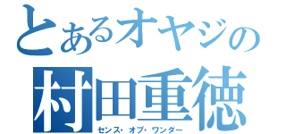 とあるオヤジの村田重徳（センス・オブ・ワンダー）