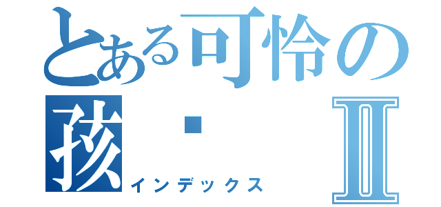 とある可怜の孩纸Ⅱ（インデックス）