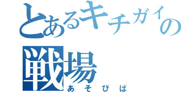 とあるキチガイの戦場（あそびば）