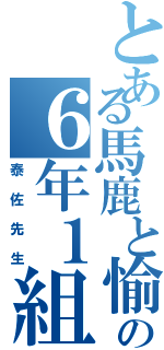 とある馬鹿と愉快な仲間達の６年１組（泰佐先生）