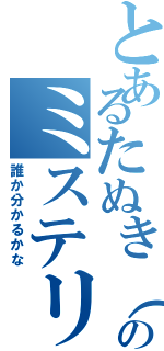 とあるたぬき（ポンタのミステリー（誰か分かるかな）