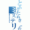 とあるたぬき（ポンタのミステリー（誰か分かるかな）