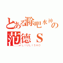 とある滁吧水神の范德Ｓ（ＬＩＵＬＩＳＡＯ）