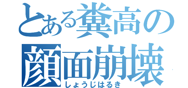 とある糞高の顔面崩壊（しょうじはるき）