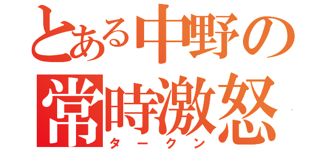 とある中野の常時激怒（タークン）