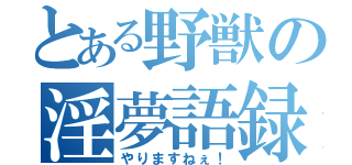 とある野獣の淫夢語録（やりますねぇ！）