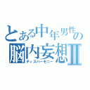 とある中年男性の脳内妄想Ⅱ（ディスハーモニー）