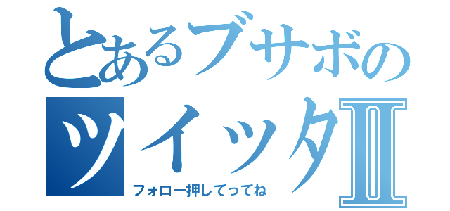 とあるブサボのツイッターⅡ（フォロー押してってね）