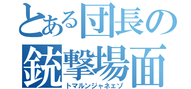 とある団長の銃撃場面（トマルンジャネェゾ）