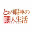 とある暇神の暇人生活（フリータイム）