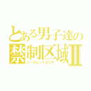 とある男子達の禁制区域Ⅱ（シークレットエリア）