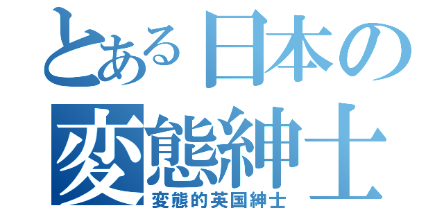 とある日本の変態紳士（変態的英国紳士）