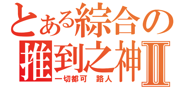 とある綜合の推到之神Ⅱ（一切都可 路人）