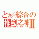 とある綜合の推到之神Ⅱ（一切都可 路人）