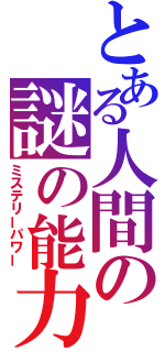 とある人間の謎の能力（ミステリーパワー）