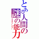 とある人間の謎の能力（ミステリーパワー）