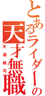 とあるライダーの天才無職（天道総司）