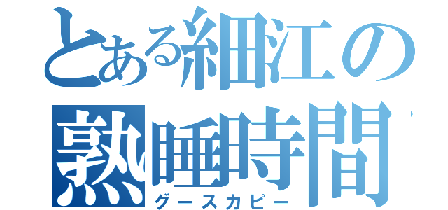 とある細江の熟睡時間（グースカピー）