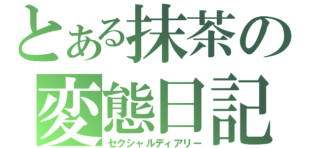 とある抹茶の変態日記（セクシャルディアリー）