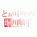 とある中年の堀川順平（オヤジラレーター）