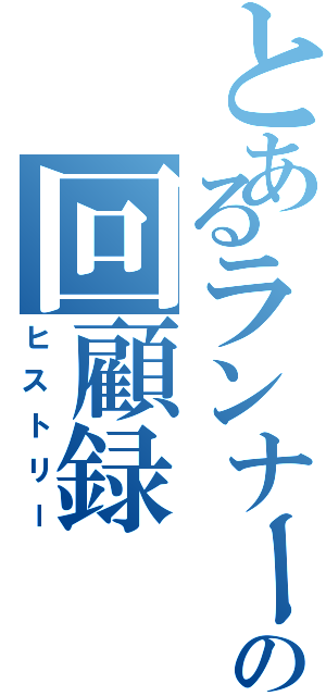 とあるランナーの回顧録Ⅱ（ヒストリー）