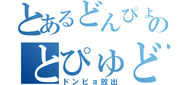 とあるどんぴょのとぴゅどぴゅ（ドンピョ放出）