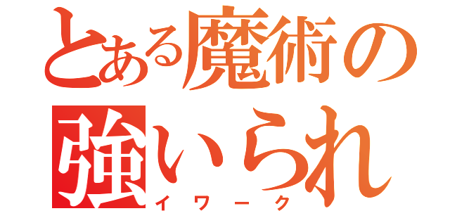 とある魔術の強いられ（イワーク）