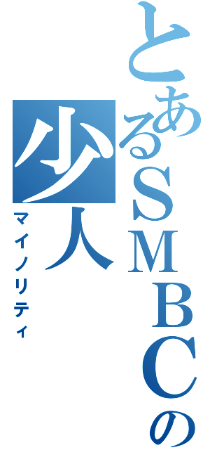 とあるＳＭＢＣの少人（マイノリティ）