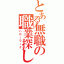 とある無職の職業探し（ハローワーク）