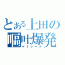 とある上田の嘔吐爆発（ゲネレータ）