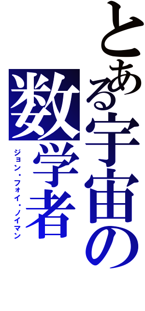 とある宇宙の数学者（ジョン・フォイ・ノイマン）