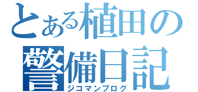 とある植田の警備日記（ジコマンブログ）