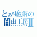 とある魔術の自由工房Ⅱ（タカギニズム）