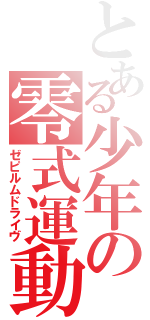 とある少年の零式運動（ゼピルムドライヴ）