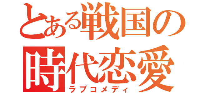 とある戦国の時代恋愛（ラブコメディ）